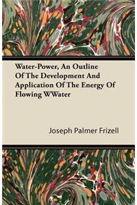 Water-Power, An Outline Of The Development And Application Of The Energy Of Flowing Water