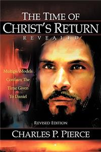 Time of Christ's Return Revealed - Revised Edition: Multiple Models Confirm The Time Given To Daniel