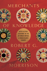 Merchants of Knowledge: Intellectual Exchange in the Ottoman Empire and Renaissance Europe