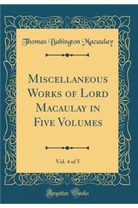 Miscellaneous Works of Lord Macaulay in Five Volumes, Vol. 4 of 5 (Classic Reprint)