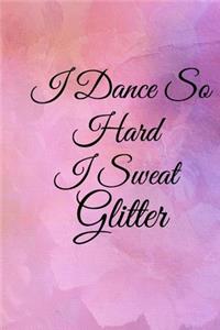 I Dance So Hard I Sweat Glitter
