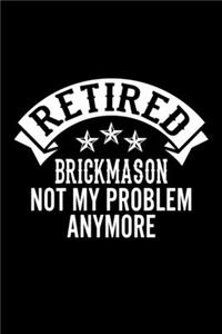 Retired Brickmason Not My Problem Anymore