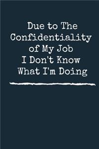 Due to The Confidentiality of My Job I Don't Know What I'm Doing A beautiful Work Notebook
