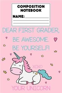 Composition Notebook Dear First Grader, Be Awesome. Be Yourself! Xoxo Your Unicorn