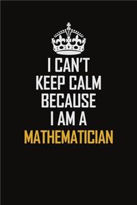 I Can't Keep Calm Because I Am A Mathematician