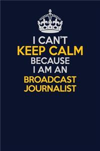 I Can't Keep Calm Because I Am An Broadcast Journalist