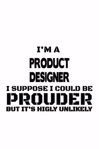 I'm A Product Designer I Suppose I Could Be Prouder But It's Highly Unlikely