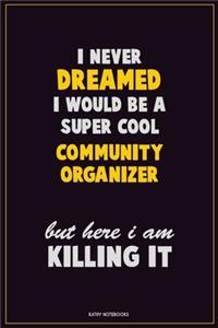 I Never Dreamed I would Be A Super Cool Community Organizer But Here I Am Killing It