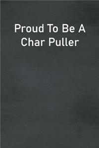 Proud To Be A Char Puller: Lined Notebook For Men, Women And Co Workers