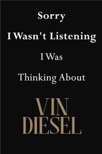 Sorry I Wasn't Listening I Was Thinking About Vin Diesel