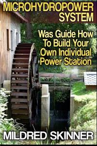 Microhydropower System: Was Guide How to Build Your Own Individual Power Station