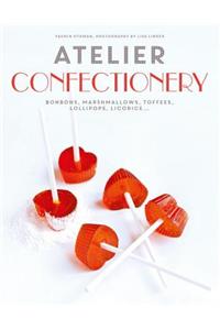 Atelier Confectionery: Bonbons, Marshmallows, Toffees, Lollipops, Licorice...