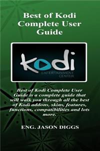 Best of Kodi Complete User Guide: Best of Kodi Complete User Guide Is a Complete Guide That Will Walk You Through All the Best of Kodi Addons, Skins, Features, Functions, Compatibilities and Lots More