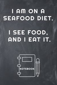 I Am on a Seafood Diet. I See Food, and I Eat It Notebook