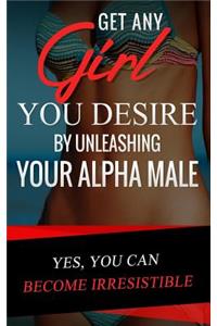 Get Any Girl You Desire by Unleashing your Alpha Male