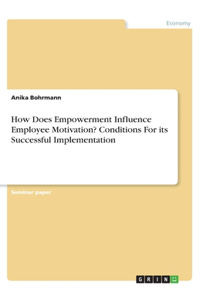 How Does Empowerment Influence Employee Motivation? Conditions For its Successful Implementation