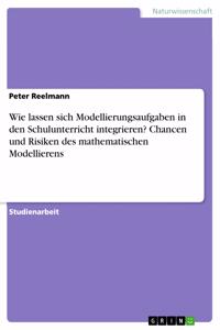 Wie lassen sich Modellierungsaufgaben in den Schulunterricht integrieren? Chancen und Risiken des mathematischen Modellierens