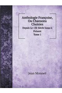 Anthologie Françoise, Ou Chansons Choisies Depuis Le 13e Siècle Jusqu'à Présent. Tome 1