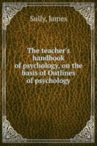 teacher's handbook of psychology, on the basis of Outlines of psychology