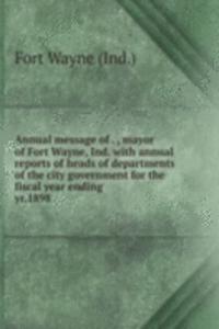 Annual message of . , mayor of Fort Wayne, Ind. with annual reports of heads of departments of the city government for the fiscal year ending