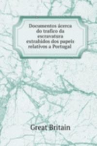 Documentos acerca do trafico da escravatura extrahidos dos papeis relativos a Portugal .