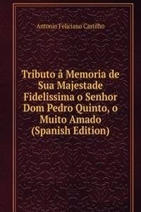 Tributo a Memoria de Sua Majestade Fidelissima o Senhor Dom Pedro Quinto, o Muito Amado (Spanish Edition)
