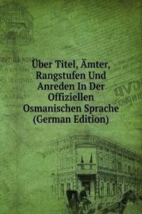 Uber Titel, Amter, Rangstufen Und Anreden In Der Offiziellen Osmanischen Sprache (German Edition)