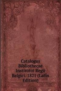 Catalogus Bibliothecae Institutui Regii Belgici. 1821 (Latin Edition)