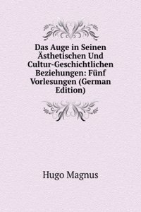 Das Auge in Seinen Asthetischen Und Culturgeschichtlichen Beziehungen: 5 Vorlesungen (German Edition)