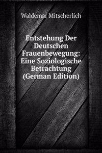 Entstehung Der Deutschen Frauenbewegung: Eine Soziologische Betrachtung (German Edition)