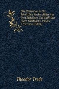 Das Heidentum in Der Romischen Kirche: Bilder Aus Dem Religiosen Und Sittlichen Leben Suditaliens, Volume 3 (German Edition)