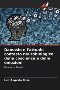 Damasio e l'attuale contesto neurobiologico della coscienza e delle emozioni