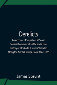 Derelicts An Account Of Ships Lost At Sea In General Commercial Traffic And A Brief History Of Blockade Runners Stranded Along The North Carolina Coast 1861-1865