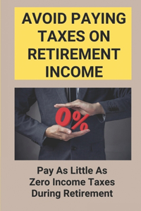 Avoid Paying Taxes On Retirement Income