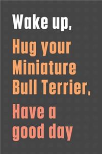 Wake up, Hug your Miniature Bull Terrier, Have a good day