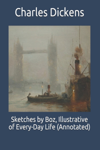Sketches by Boz, Illustrative of Every-Day Life (Annotated)