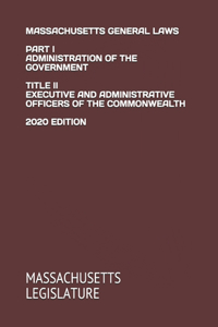 Massachusetts General Laws Part I Administration of the Government Title II Executive and Administrative Officers of the Commonwealth 2020 Edition