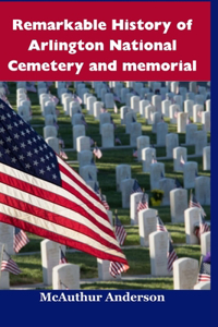 Remarkable History of Arlington National Cemetery and memorial