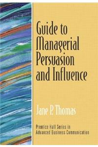 Guide to Managerial Persuasion and Influence (Guide to Business Communication Series)