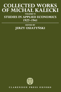 Collected Works of Michal Kalecki: Volume VI: Studies in Applied Economics 1927-1941