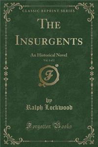 The Insurgents, Vol. 1 of 2: An Historical Novel (Classic Reprint)