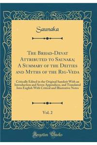 The Brhad-Devat&#257; Attributed to Saunaka; A Summary of the Deities and Myths of the Rig-Veda, Vol. 2: Critically Edited in the Original Sanskrit with an Introduction and Seven Appendices, and Translated Into English with Critical and Illustrativ