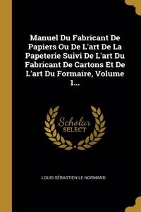 Manuel Du Fabricant De Papiers Ou De L'art De La Papeterie Suivi De L'art Du Fabricant De Cartons Et De L'art Du Formaire, Volume 1...