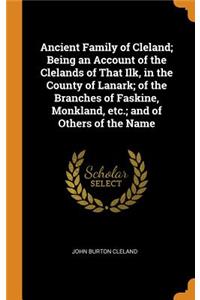 Ancient Family of Cleland; Being an Account of the Clelands of That Ilk, in the County of Lanark; Of the Branches of Faskine, Monkland, Etc.; And of Others of the Name