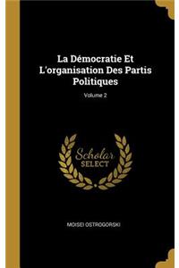 La Démocratie Et L'organisation Des Partis Politiques; Volume 2