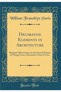 Decorative Elements in Architecture: Random Observations on the Eternal Fitness of Things from a Decorative Point of View (Classic Reprint)