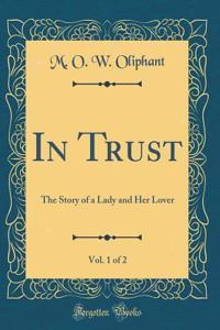 In Trust, Vol. 1 of 2: The Story of a Lady and Her Lover (Classic Reprint)
