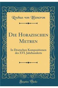 Die Horazischen Metren: In Deutschen Kompositionen des XVI. Jahrhunderts (Classic Reprint)