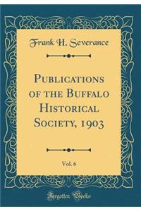 Publications of the Buffalo Historical Society, 1903, Vol. 6 (Classic Reprint)