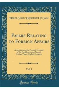 Papers Relating to Foreign Affairs, Vol. 1: Accompanying the Annual Message of the President to the Second Session Thirty-Eighth Congress (Classic Reprint)
